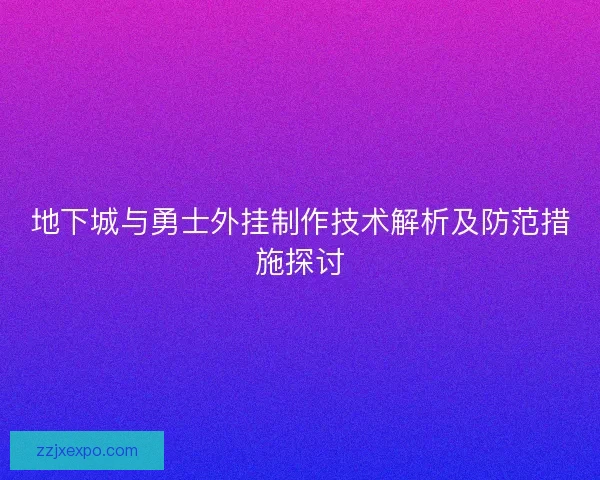 地下城与勇士外挂制作技术解析及防范措施探讨 地下城与勇士外挂制作技术解析及防范措施探讨