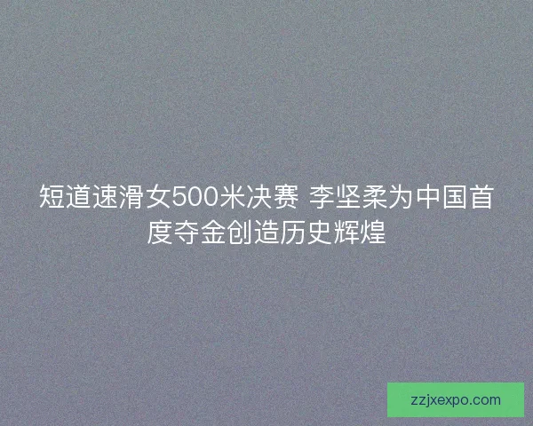 短道速滑女500米决赛 李坚柔为中国首度夺金创造历史辉煌