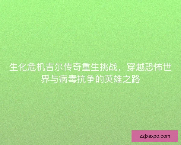 生化危机吉尔传奇重生挑战，穿越恐怖世界与病毒抗争的英雄之路