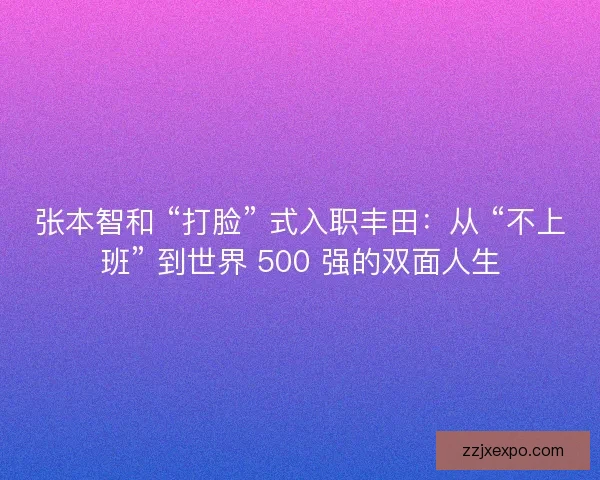 张本智和 “打脸” 式入职丰田：从 “不上班” 到世界 500 强的双面人生