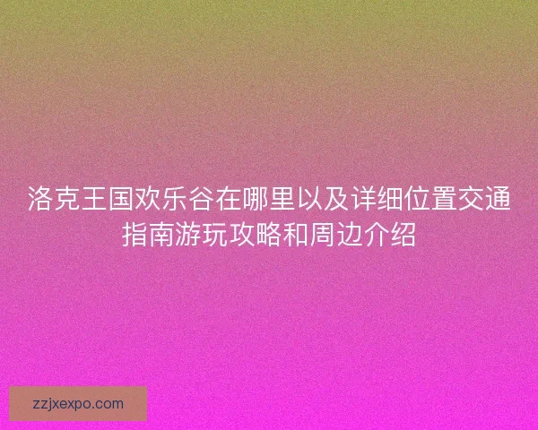 洛克王国欢乐谷在哪里以及详细位置交通指南游玩攻略和周边介绍