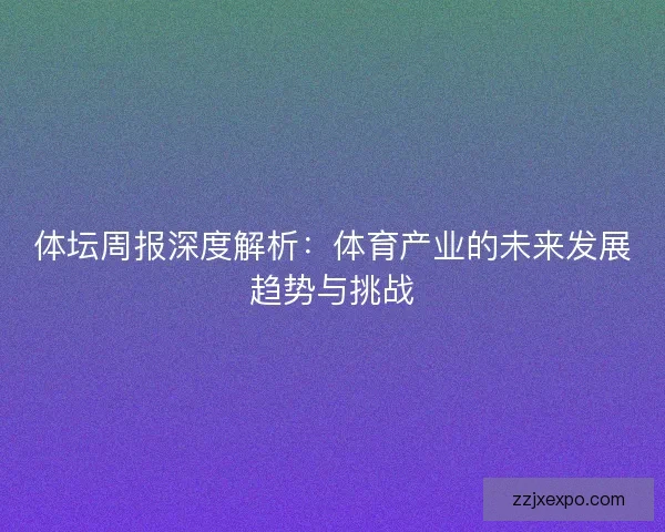 体坛周报深度解析：体育产业的未来发展趋势与挑战