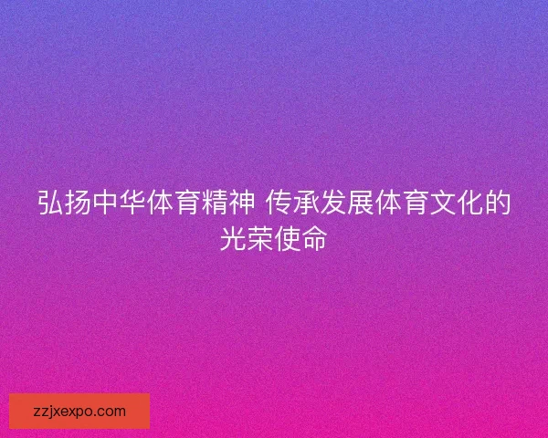 弘扬中华体育精神 传承发展体育文化的光荣使命