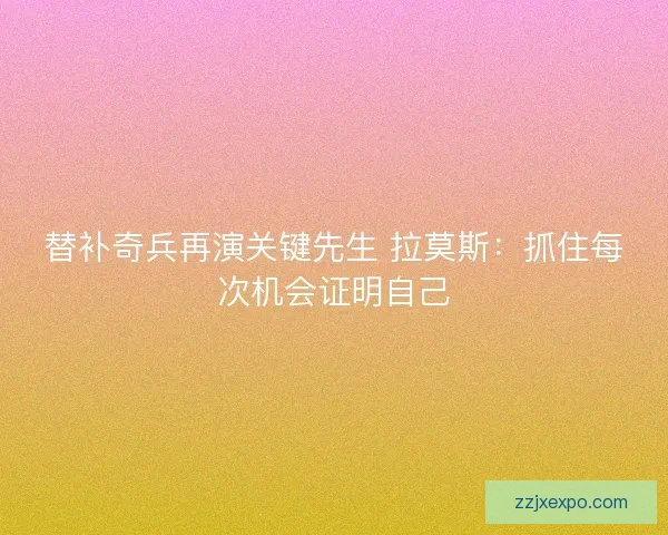 替补奇兵再演关键先生 拉莫斯：抓住每次机会证明自己