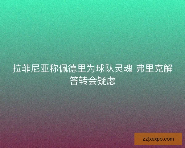 拉菲尼亚称佩德里为球队灵魂 弗里克解答转会疑虑 拉菲尼亚称佩德里为球队灵魂 弗里克解答转会疑虑
