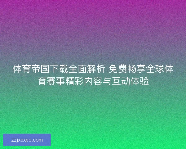 体育帝国下载全面解析 免费畅享全球体育赛事精彩内容与互动体验 体育帝国下载全面解析 免费畅享全球体育赛事精彩内容与互动体验