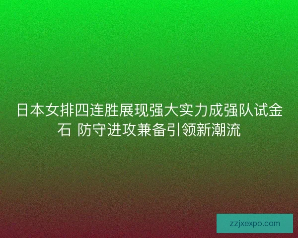 日本女排四连胜展现强大实力成强队试金石 防守进攻兼备引领新潮流