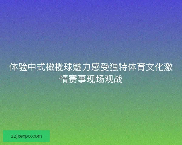 体验中式橄榄球魅力感受独特体育文化激情赛事现场观战