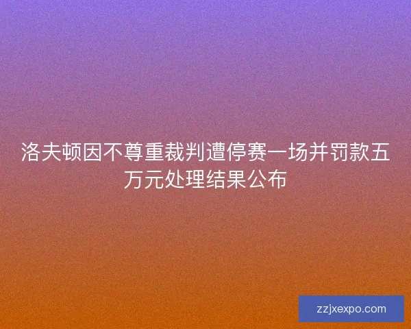 洛夫顿因不尊重裁判遭停赛一场并罚款五万元处理结果公布
