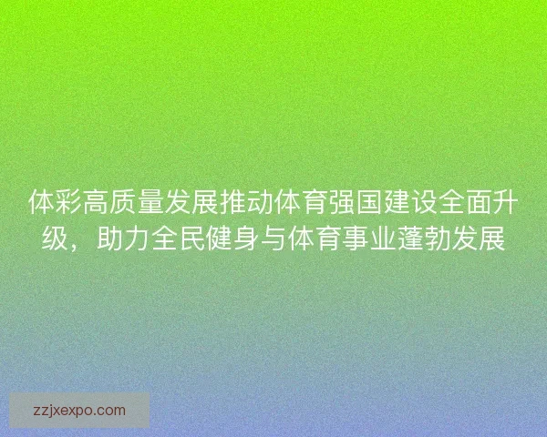 体彩高质量发展推动体育强国建设全面升级，助力全民健身与体育事业蓬勃发展