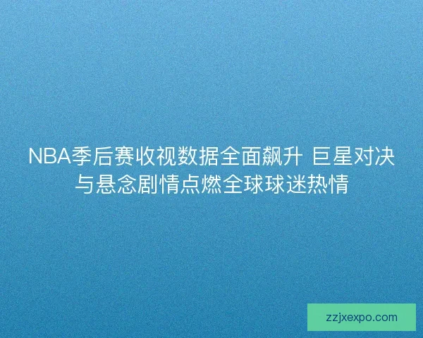 NBA季后赛收视数据全面飙升 巨星对决与悬念剧情点燃全球球迷热情 NBA季后赛收视数据全面飙升 巨星对决与悬念剧情点燃全球球迷热情
